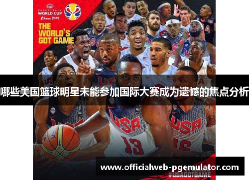 哪些美国篮球明星未能参加国际大赛成为遗憾的焦点分析