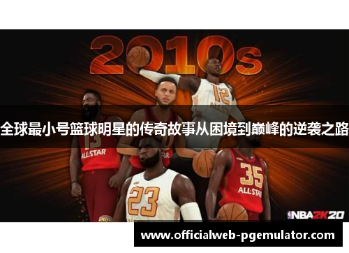 全球最小号篮球明星的传奇故事从困境到巅峰的逆袭之路