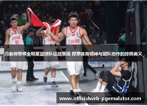 冯老师带领全明星篮球队征战赛场 探索体育精神与团队协作的终极奥义