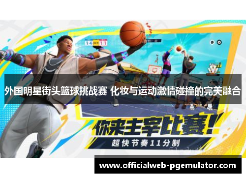外国明星街头篮球挑战赛 化妆与运动激情碰撞的完美融合