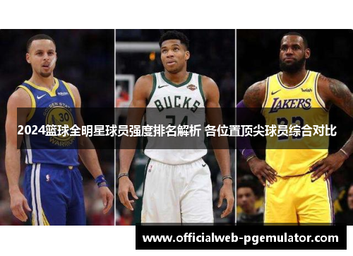 2024篮球全明星球员强度排名解析 各位置顶尖球员综合对比