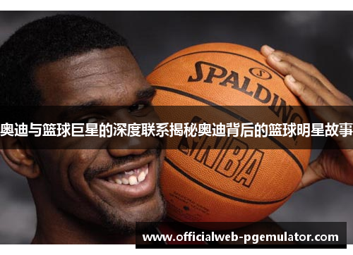 奥迪与篮球巨星的深度联系揭秘奥迪背后的篮球明星故事