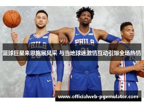 篮球巨星来恩施展风采 与当地球迷激情互动引爆全场热情
