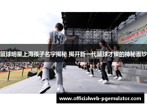 篮球明星上海孩子名字揭秘 揭开新一代篮球才俊的神秘面纱