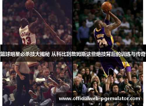 篮球明星必杀技大揭秘 从科比到詹姆斯这些绝技背后的训练与传奇