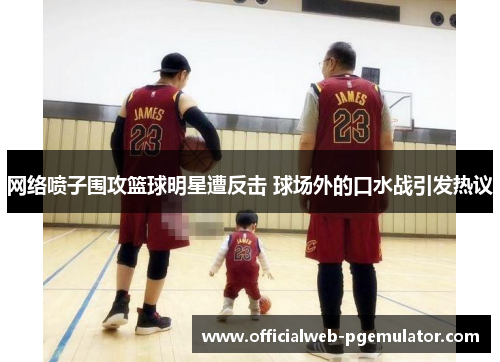 网络喷子围攻篮球明星遭反击 球场外的口水战引发热议