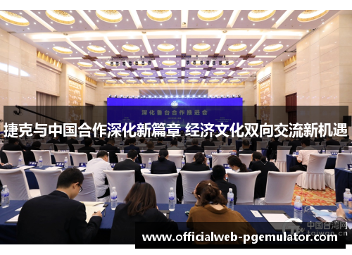 捷克与中国合作深化新篇章 经济文化双向交流新机遇