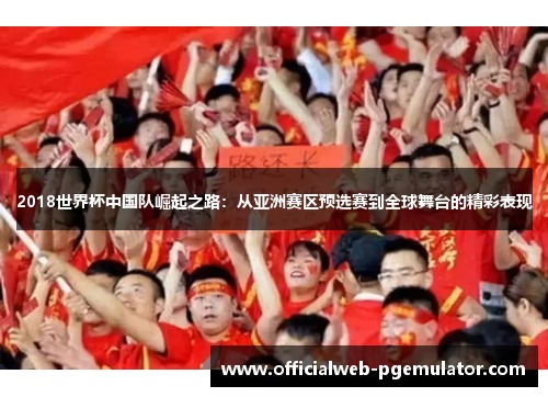 2018世界杯中国队崛起之路：从亚洲赛区预选赛到全球舞台的精彩表现
