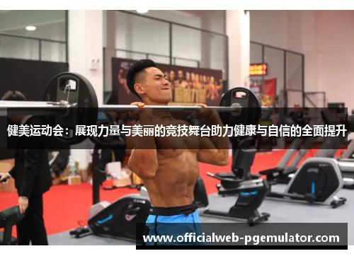 健美运动会：展现力量与美丽的竞技舞台助力健康与自信的全面提升