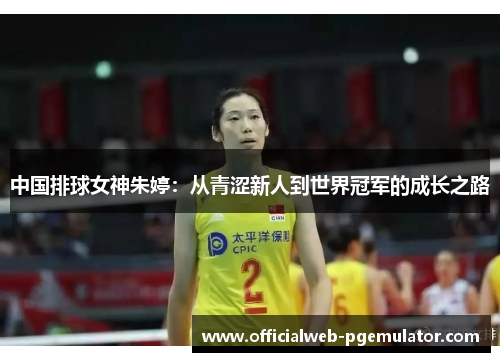 中国排球女神朱婷：从青涩新人到世界冠军的成长之路