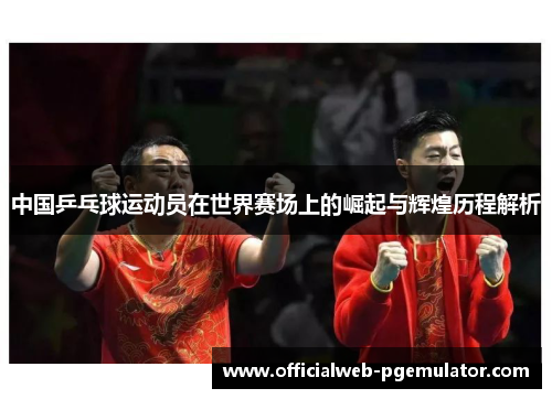 中国乒乓球运动员在世界赛场上的崛起与辉煌历程解析