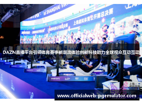 DAZN直播平台引领体育赛事新潮流体验创新科技助力全球观众互动互动