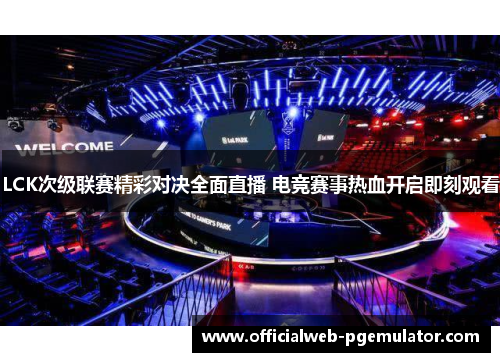 LCK次级联赛精彩对决全面直播 电竞赛事热血开启即刻观看