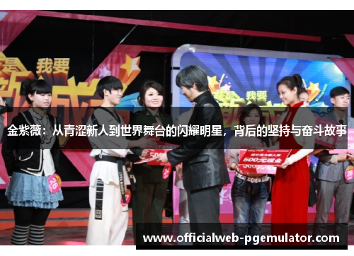 金紫薇：从青涩新人到世界舞台的闪耀明星，背后的坚持与奋斗故事