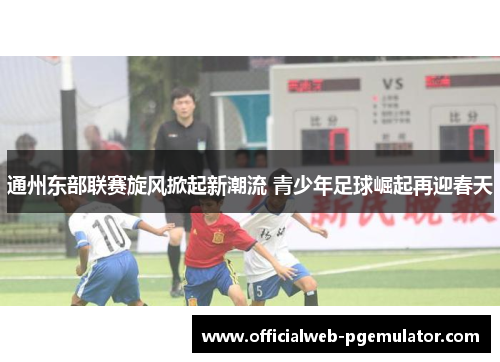 通州东部联赛旋风掀起新潮流 青少年足球崛起再迎春天